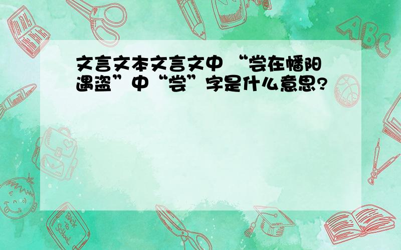 文言文本文言文中 “尝在幡阳遇盗”中“尝”字是什么意思?