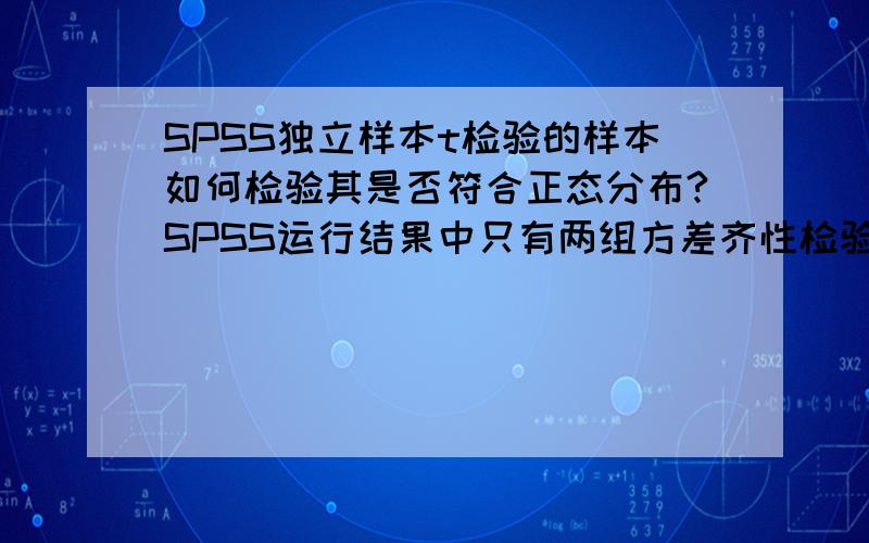 SPSS独立样本t检验的样本如何检验其是否符合正态分布?SPSS运行结果中只有两组方差齐性检验结果，并没有针对每组数据的正态性检验。是不是如果两组方差齐，则两组数据一定都符合正态分