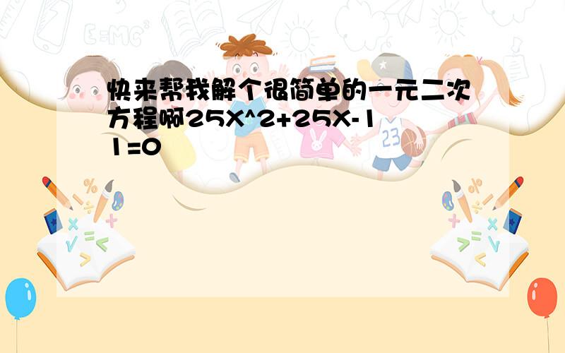 快来帮我解个很简单的一元二次方程啊25X^2+25X-11=0