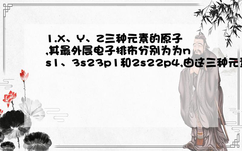 1.X、Y、Z三种元素的原子,其最外层电子排布分别为为ns1、3s23p1和2s22p4,由这三种元素组成的化合物的化学式可能是(　　)A.XYZ2　　　 B．X2YZ3　　 　C．X2YZ2 　　　D．XYZ3