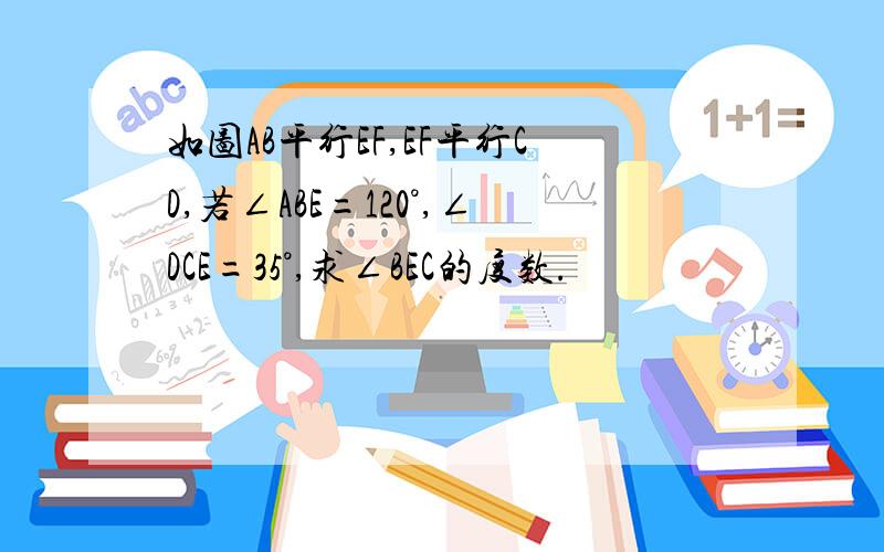 如图AB平行EF,EF平行CD,若∠ABE=120°,∠DCE=35°,求∠BEC的度数.