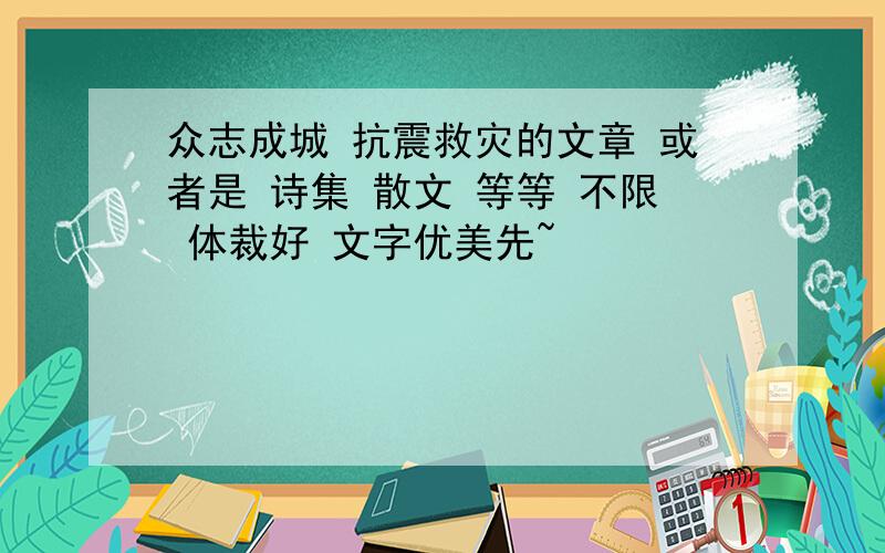 众志成城 抗震救灾的文章 或者是 诗集 散文 等等 不限 体裁好 文字优美先~