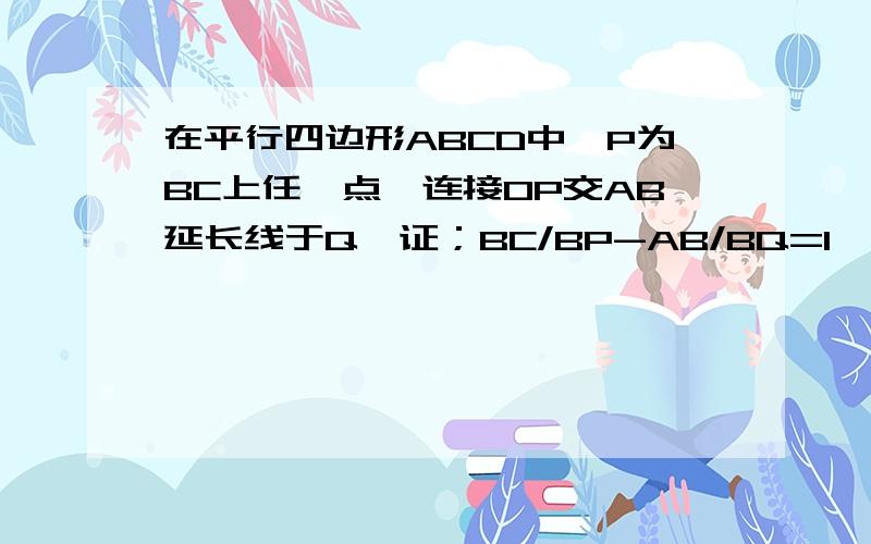 在平行四边形ABCD中,P为BC上任一点,连接OP交AB延长线于Q,证；BC/BP-AB/BQ=1