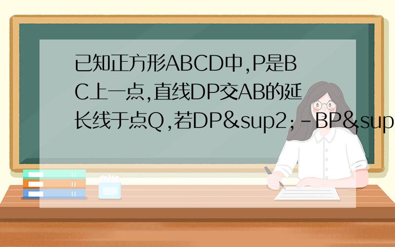 已知正方形ABCD中,P是BC上一点,直线DP交AB的延长线于点Q,若DP²-BP²=BP×BQ,求角CDP的度数