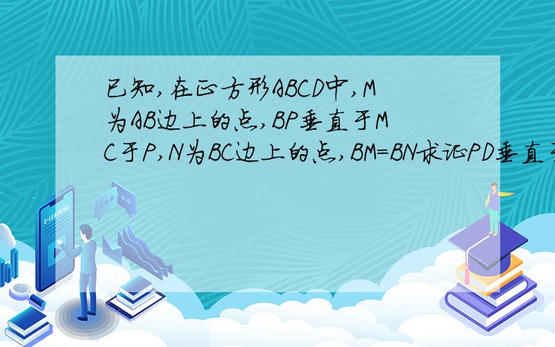 已知,在正方形ABCD中,M为AB边上的点,BP垂直于MC于P,N为BC边上的点,BM=BN求证PD垂直于PN