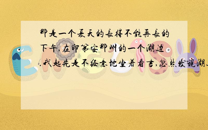 那是一个夏天的长得不能再长的下午,在印第安那州的一个湖边.我起先是不经意地坐着看书,忽然发现湖边有几棵树正在飘散一些白色的纤维,大团大团的,像棉花似的,有些飘到草地上,有些飘入