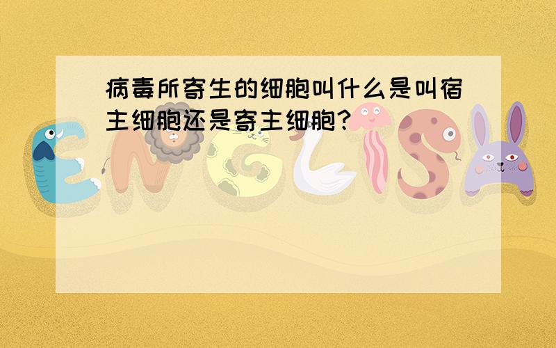 病毒所寄生的细胞叫什么是叫宿主细胞还是寄主细胞？