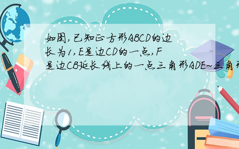 如图,已知正方形ABCD的边长为1,E是边CD的一点,F是边CB延长线上的一点三角形ADE~三角形FCE~三角形ABF,且角DAE,角CFE,角BAF是对应角.求DE的长.