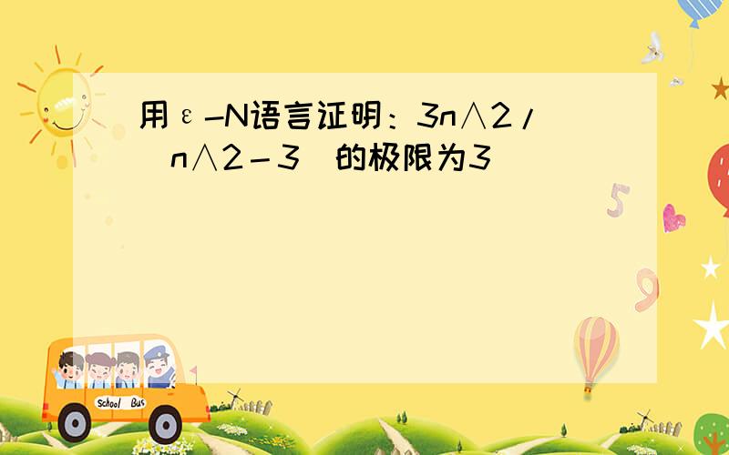 用ε-N语言证明：3n∧2/（n∧2－3）的极限为3