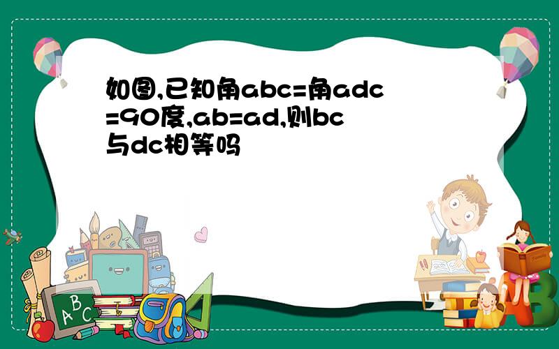 如图,已知角abc=角adc=90度,ab=ad,则bc与dc相等吗