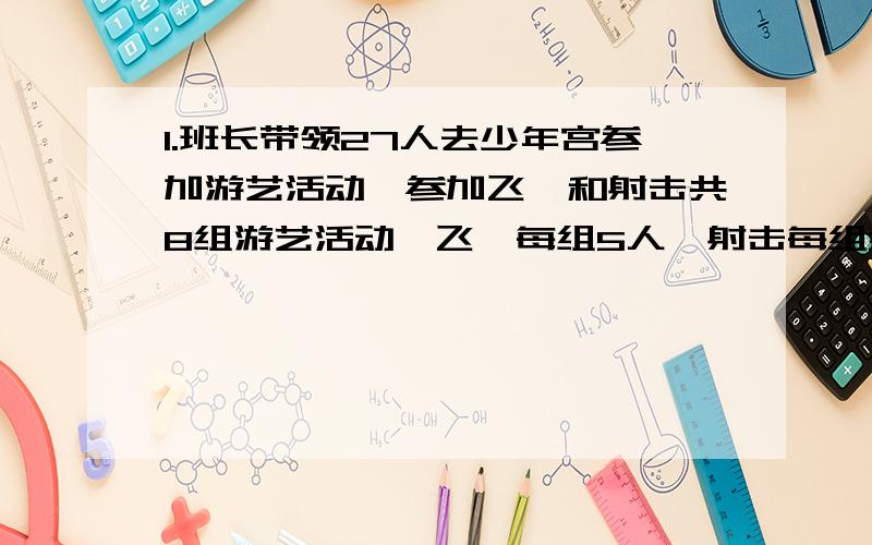 1.班长带领27人去少年宫参加游艺活动,参加飞镖和射击共8组游艺活动,飞镖每组5人,射击每组3人.飞镖,射击游艺活动各有多少组?2.张月和王芳共有邮票390张,张月给王芳72张,王芳又给张月90张,这