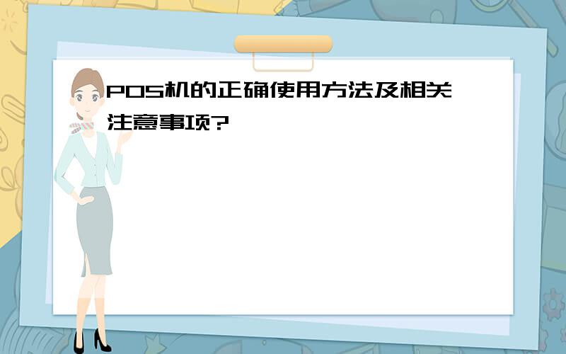 POS机的正确使用方法及相关注意事项?