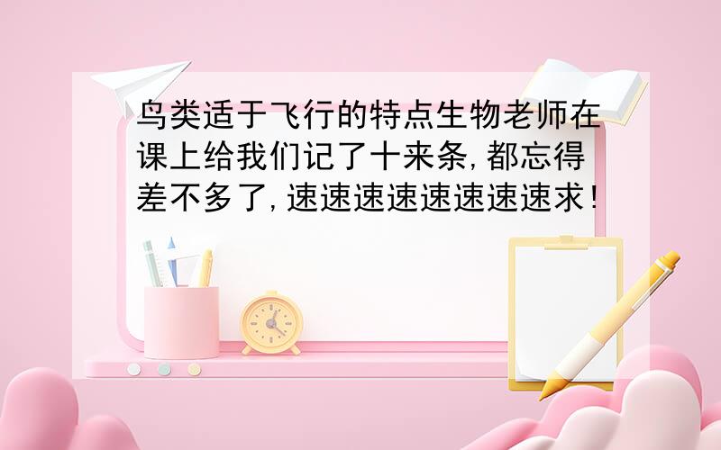 鸟类适于飞行的特点生物老师在课上给我们记了十来条,都忘得差不多了,速速速速速速速速求!