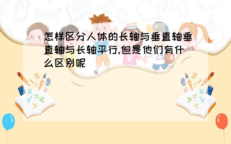 怎样区分人体的长轴与垂直轴垂直轴与长轴平行,但是他们有什么区别呢