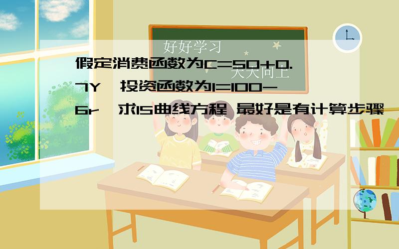 假定消费函数为C=50+0.7Y,投资函数为I=100-6r,求IS曲线方程 最好是有计算步骤