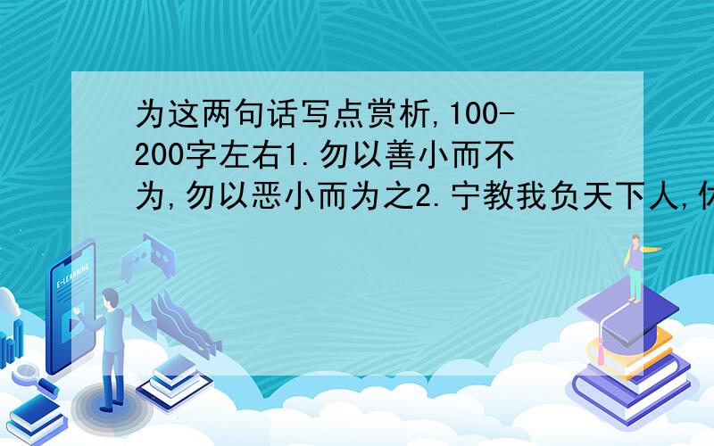 为这两句话写点赏析,100-200字左右1.勿以善小而不为,勿以恶小而为之2.宁教我负天下人,休教天下人负我别只是翻译句子啊,分析一下内容