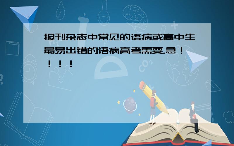 报刊杂志中常见的语病或高中生最易出错的语病高考需要，急！！！！