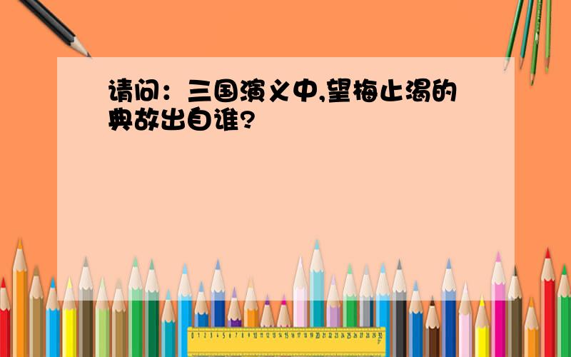 请问：三国演义中,望梅止渴的典故出自谁?