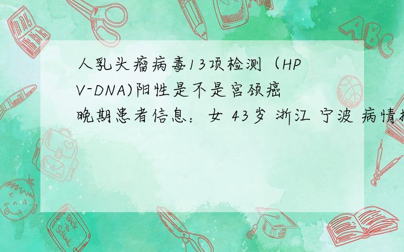 人乳头瘤病毒13项检测（HPV-DNA)阳性是不是宫颈癌晚期患者信息：女 43岁 浙江 宁波 病情描述(发病时间、主要症状等)：妇检,刚查出来