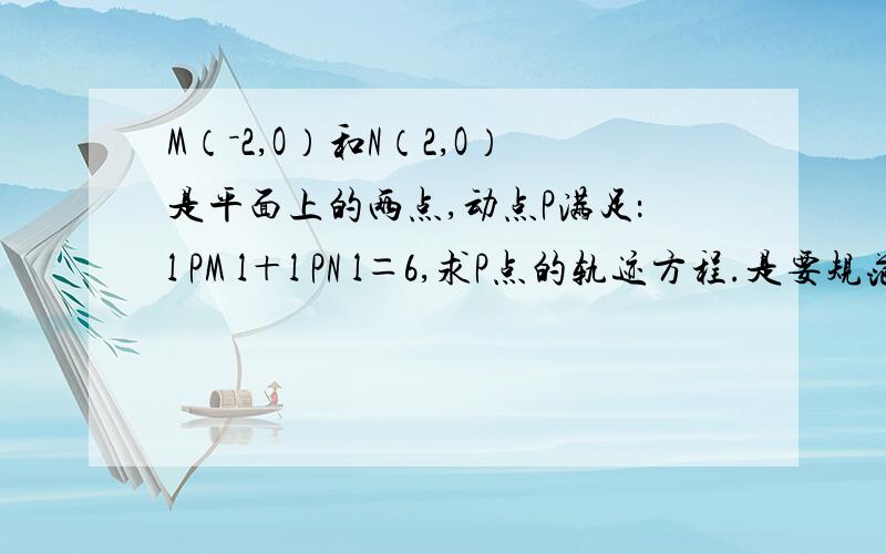 M（－2,O）和N（2,O）是平面上的两点,动点P满足：l PM l＋l PN l＝6,求P点的轨迹方程.是要规范格式的哦.思路我知道，是想要标准的解题过程。