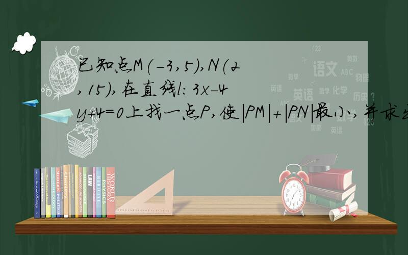 已知点M(-3,5),N(2,15),在直线l:3x-4y+4=0上找一点P,使|PM|+|PN|最小,并求出最小