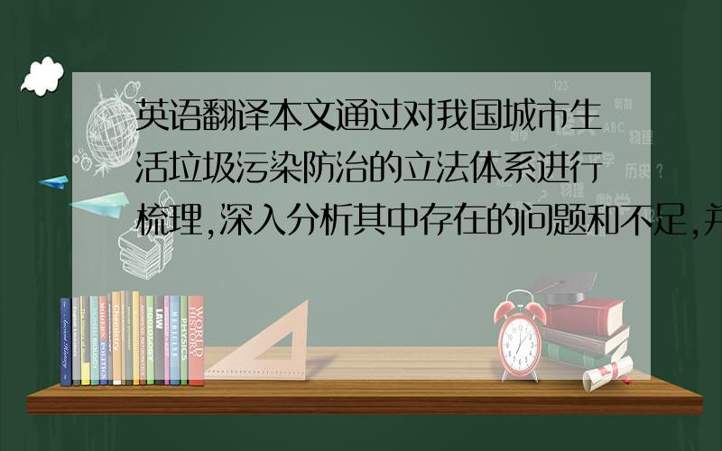 英语翻译本文通过对我国城市生活垃圾污染防治的立法体系进行梳理,深入分析其中存在的问题和不足,并借鉴美国德国日本等发达国家的成熟经验,结合我国实际情况,在全面贯彻固体废弃物防