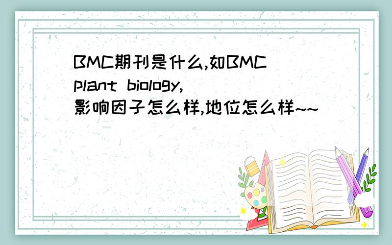 BMC期刊是什么,如BMC plant biology,影响因子怎么样,地位怎么样~~