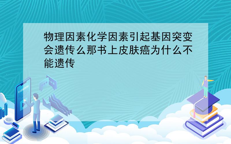 物理因素化学因素引起基因突变会遗传么那书上皮肤癌为什么不能遗传