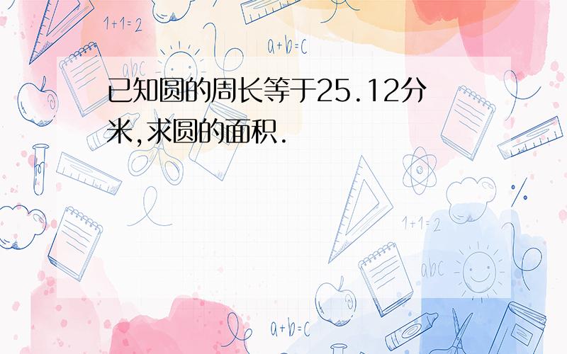 已知圆的周长等于25.12分米,求圆的面积.