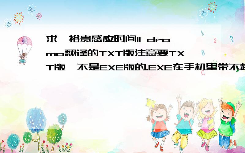 求梶裕贵感应时间11 drama翻译的TXT版注意要TXT版,不是EXE版的.EXE在手机里带不起来啊,如果有TXT的麻烦打包附件或者发企鹅532018616或者私信都可以,谢谢