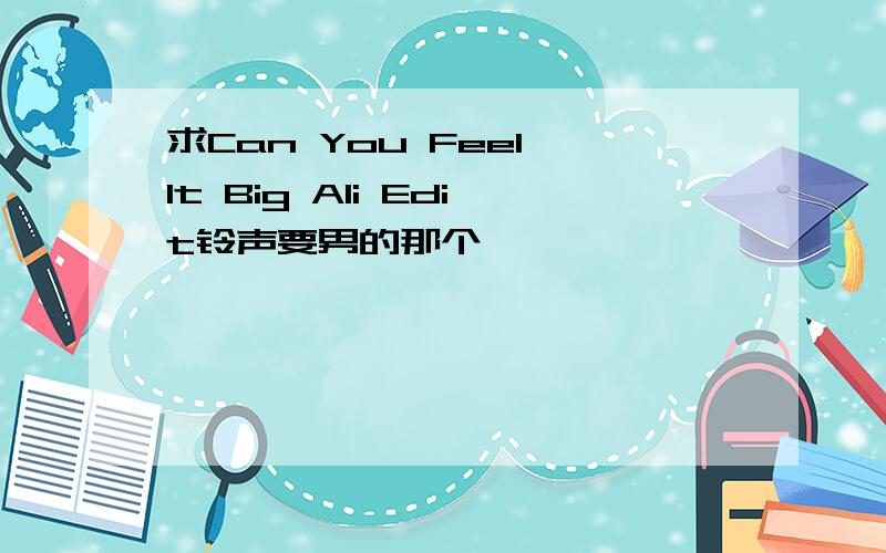 求Can You Feel It Big Ali Edit铃声要男的那个