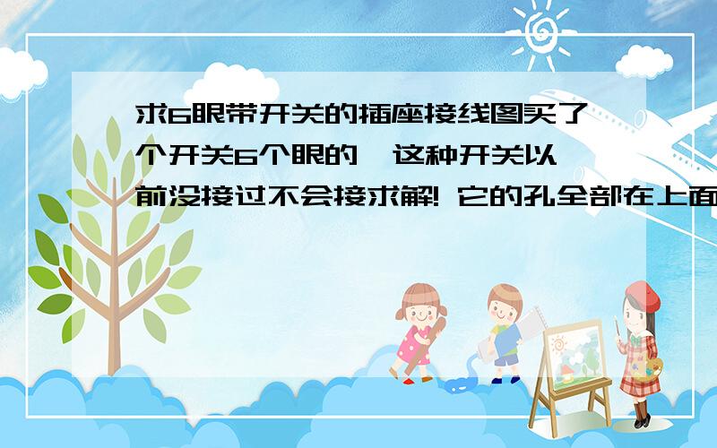 求6眼带开关的插座接线图买了个开关6个眼的  这种开关以前没接过不会接求解! 它的孔全部在上面 有三个 左边N 右边L 中间的没字   右边开关哪里 上面2和L下面是1这是图片