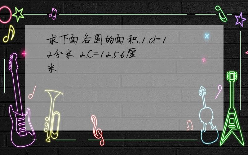 求下面各圆的面积.1.d=12分米 2.C=12.56厘米