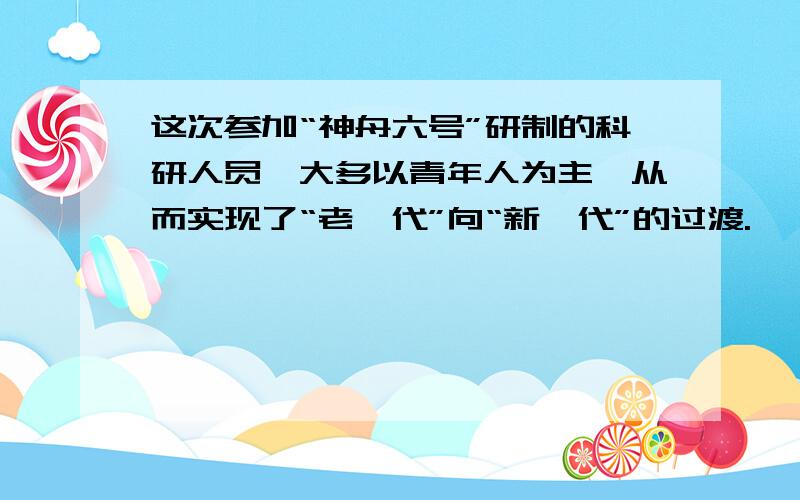 这次参加“神舟六号”研制的科研人员,大多以青年人为主,从而实现了“老一代”向“新一代”的过渡.