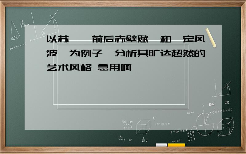 以苏轼《前后赤壁赋》和《定风波》为例子,分析其旷达超然的艺术风格 急用啊