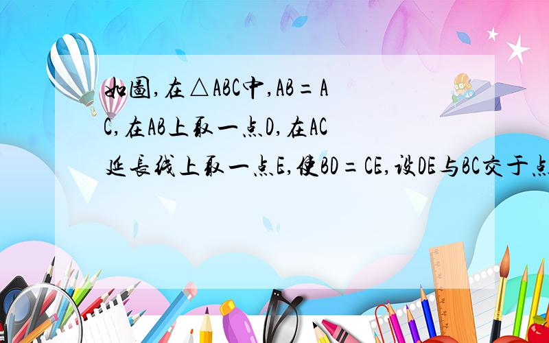 如图,在△ABC中,AB=AC,在AB上取一点D,在AC延长线上取一点E,使BD=CE,设DE与BC交于点F,求证DF=EF