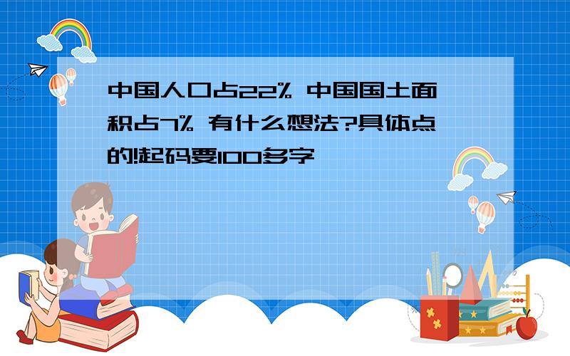 中国人口占22% 中国国土面积占7% 有什么想法?具体点的!起码要100多字