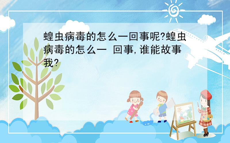 蝗虫病毒的怎么一回事呢?蝗虫病毒的怎么一 回事,谁能故事我?