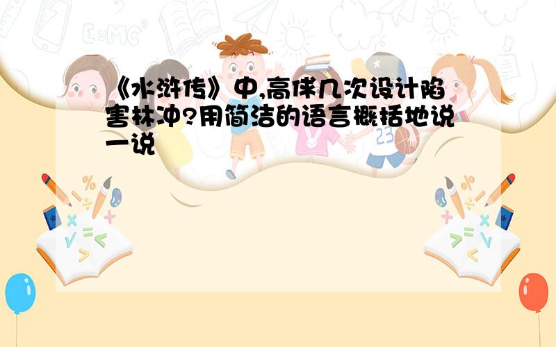 《水浒传》中,高俅几次设计陷害林冲?用简洁的语言概括地说一说