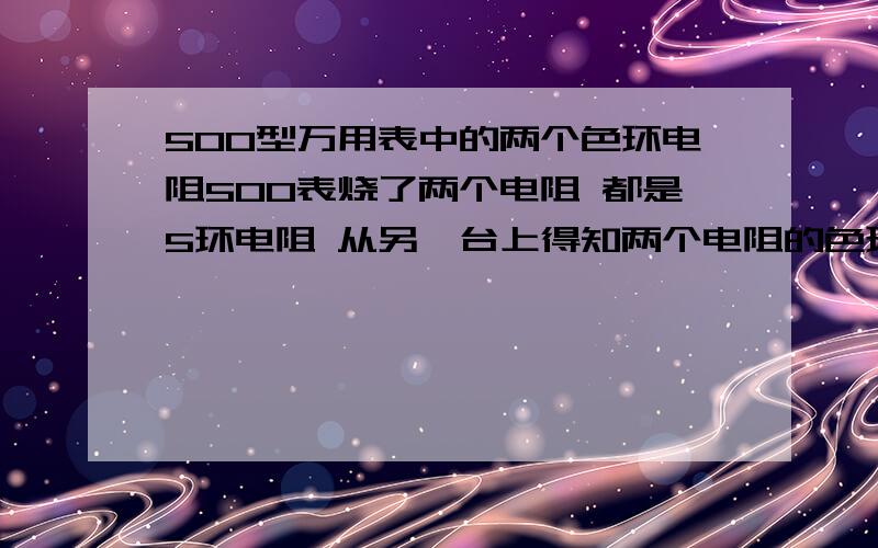 500型万用表中的两个色环电阻500表烧了两个电阻 都是5环电阻 从另一台上得知两个电阻的色环分别是：1-棕金黑棕白,2-棕黑橙紫白 这两个电阻是多大的啊?