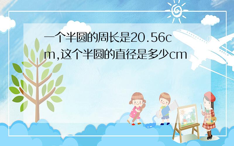 一个半圆的周长是20.56cm,这个半圆的直径是多少cm