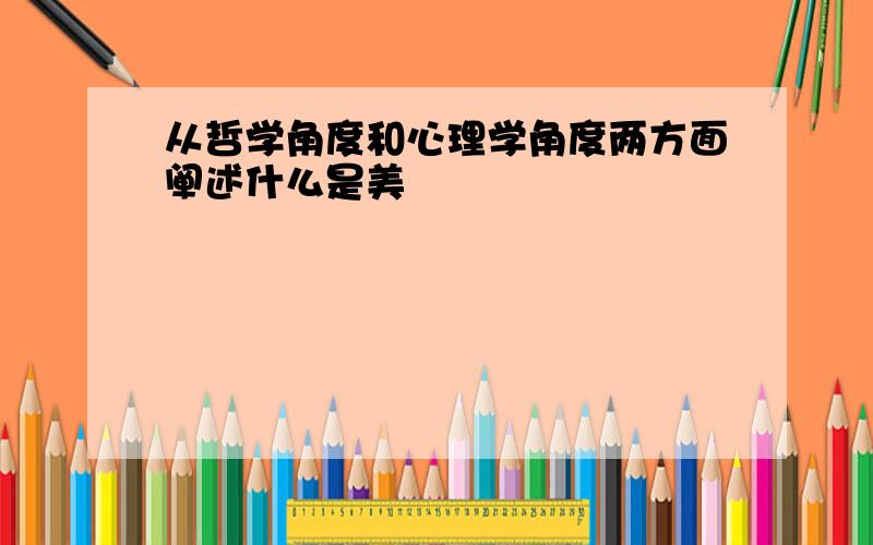 从哲学角度和心理学角度两方面阐述什么是美