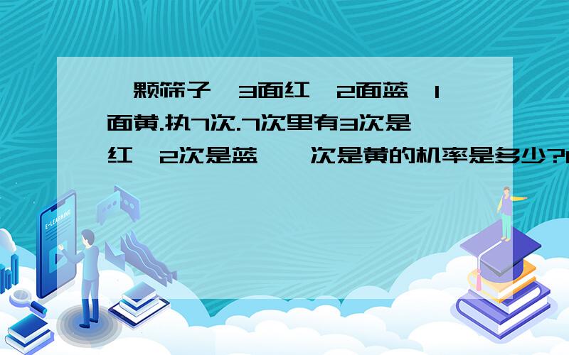 一颗筛子,3面红,2面蓝,1面黄.执7次.7次里有3次是红,2次是蓝,一次是黄的机率是多少?081.怎么求阿 O_O是3次红,2次蓝,2次黄!写错了!