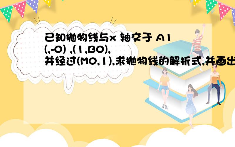 已知抛物线与x 轴交于 A1(,-0) ,(1,B0),并经过(M0,1),求抛物线的解析式,并画出该抛物线的图像.