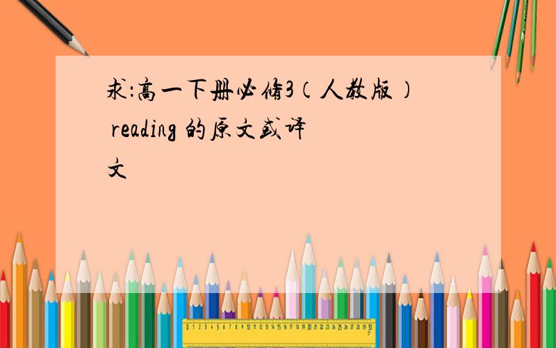 求：高一下册必修3（人教版） reading 的原文或译文