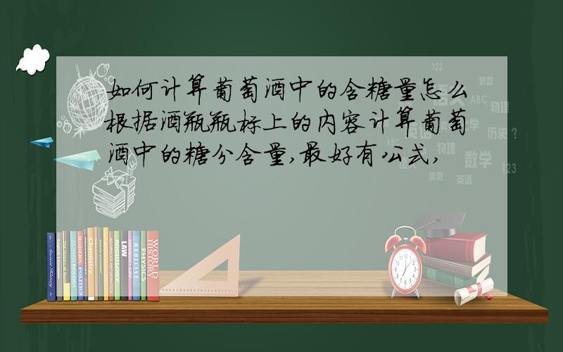 如何计算葡萄酒中的含糖量怎么根据酒瓶瓶标上的内容计算葡萄酒中的糖分含量,最好有公式,