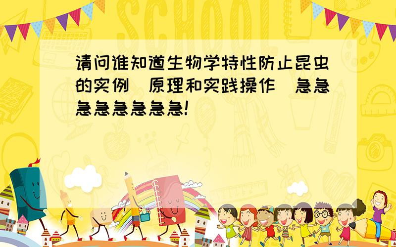 请问谁知道生物学特性防止昆虫的实例（原理和实践操作）急急急急急急急急!