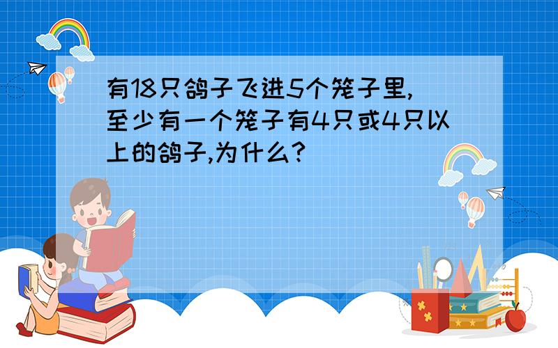 有18只鸽子飞进5个笼子里,至少有一个笼子有4只或4只以上的鸽子,为什么?