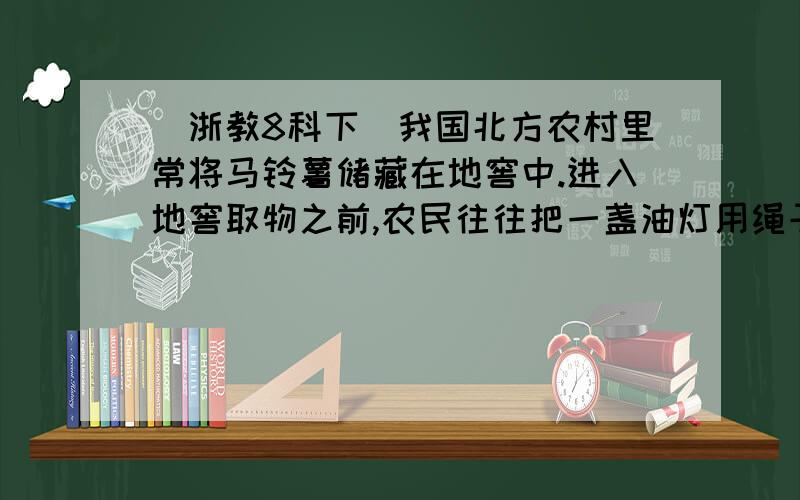 （浙教8科下）我国北方农村里常将马铃薯储藏在地窖中.进入地窖取物之前,农民往往把一盏油灯用绳子吊入窑A：测量二氧化碳的含量 科学同步练习的答案B：测量氧气含量             科学试卷