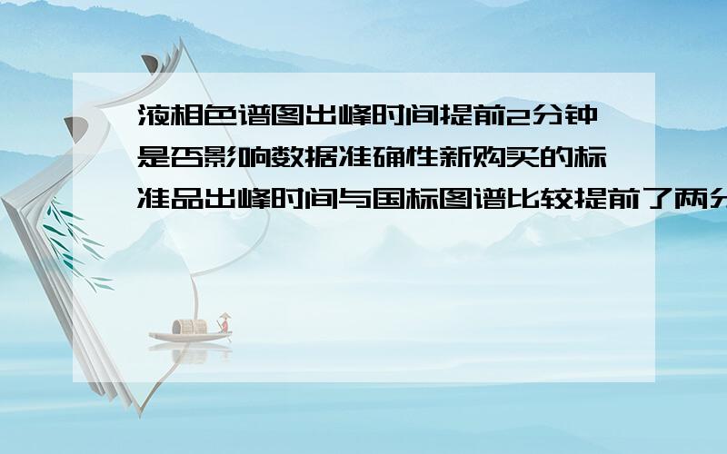 液相色谱图出峰时间提前2分钟是否影响数据准确性新购买的标准品出峰时间与国标图谱比较提前了两分钟，而且所有的梯度都是这种情况